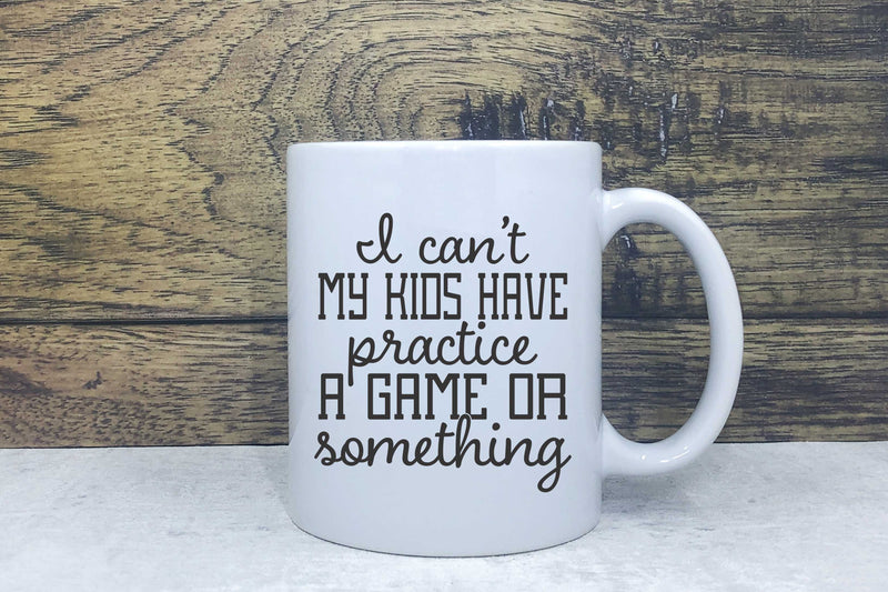 Ceramic Mug - I can't my kids have practice or something