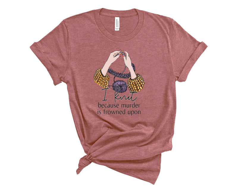 I knit because murder is frowned upon - Graphic Tee