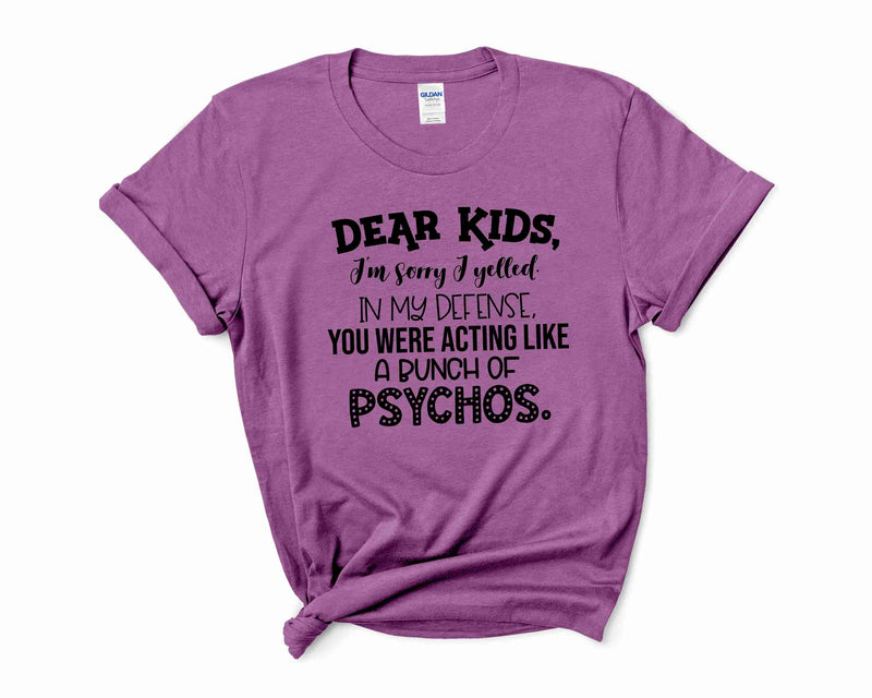 Graphic T-shirt-  DEAR KIDS I'M SORRY I YELLED IN MY DEFENSE YOU WERE ACTING LIKE A BUNCH OF PSYCHOS